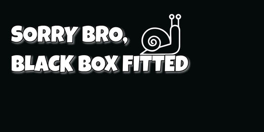 Sorry Bro, Black box fitted